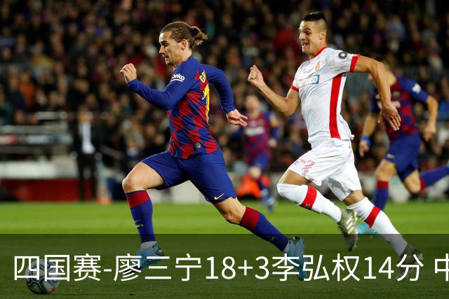 四国赛-廖三宁18+3李弘权14分 中国男篮胜格鲁吉亚