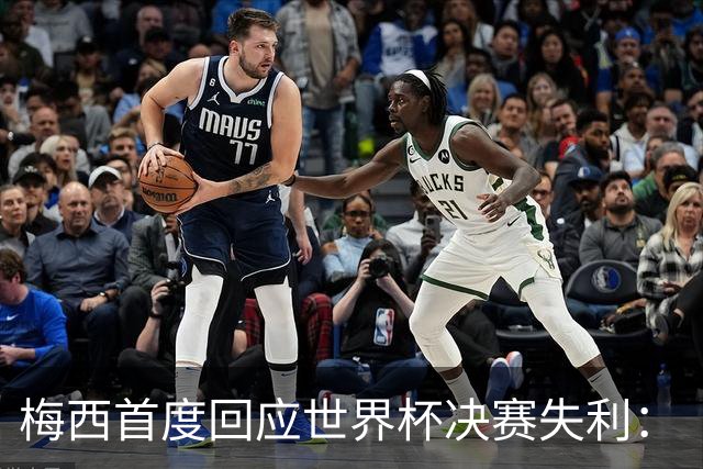 梅西首度回应世界杯决赛失利：“痛苦巨大，伤口需要时间愈合”
