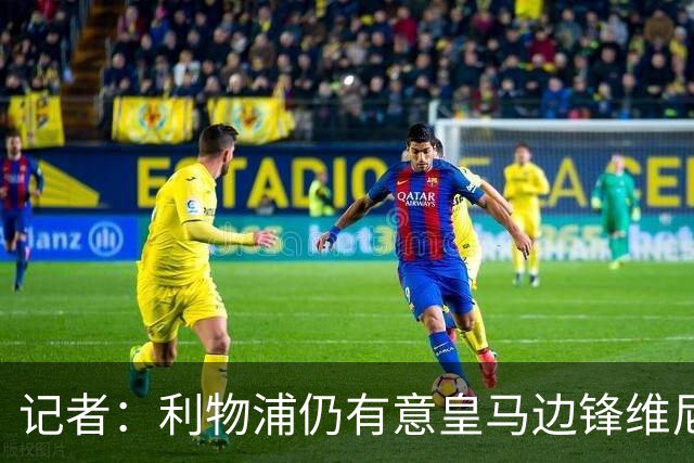 记者：利物浦仍有意皇马边锋维尼修斯，他是伊劳拉的梦幻签约