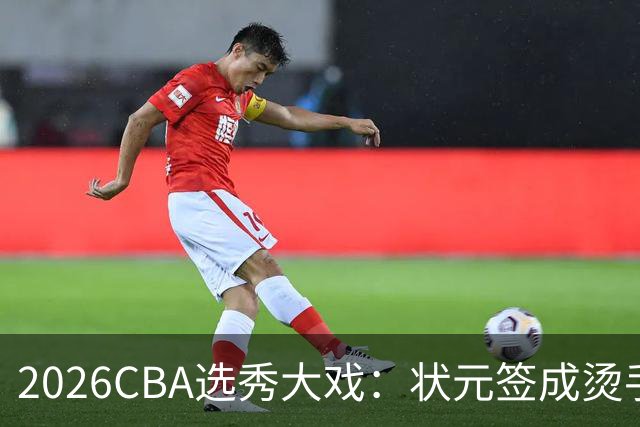 2026CBA选秀大戏：状元签成烫手山芋