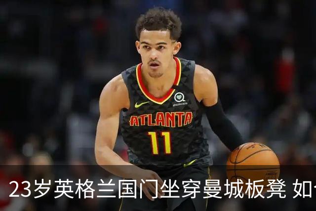 23岁英格兰国门坐穿曼城板凳 如今有望转投利兹联求翻身