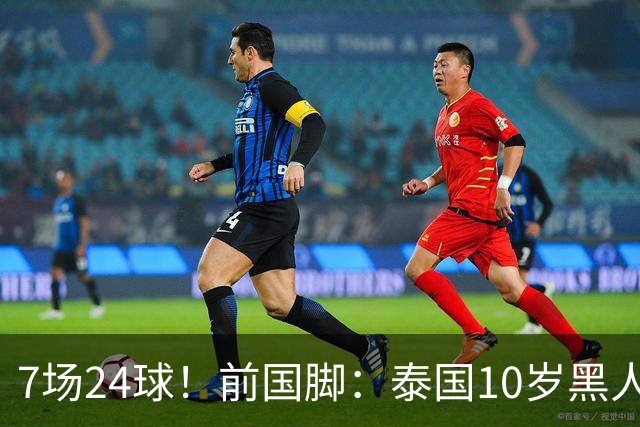 7场24球！前国脚：泰国10岁黑人可能年龄造假，姚明10岁啥身形？