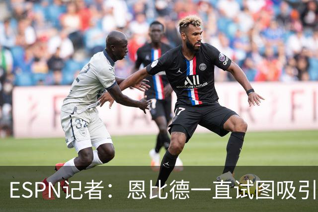 ESPN记者：恩比德一直试图吸引詹姆斯加盟，并与他进行了多次对话